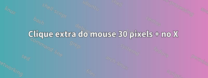 Clique extra do mouse 30 pixels + no X