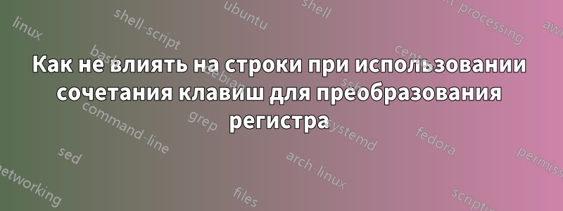 Как не влиять на строки при использовании сочетания клавиш для преобразования регистра