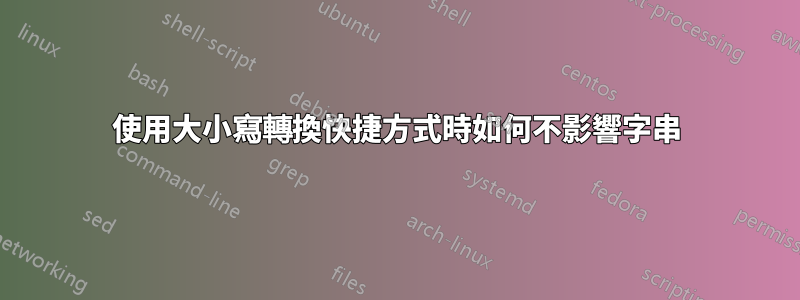 使用大小寫轉換快捷方式時如何不影響字串