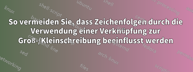 So vermeiden Sie, dass Zeichenfolgen durch die Verwendung einer Verknüpfung zur Groß-/Kleinschreibung beeinflusst werden