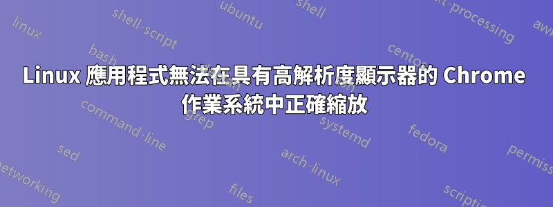Linux 應用程式無法在具有高解析度顯示器的 Chrome 作業系統中正確縮放