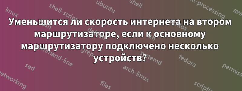 Уменьшится ли скорость интернета на втором маршрутизаторе, если к основному маршрутизатору подключено несколько устройств?