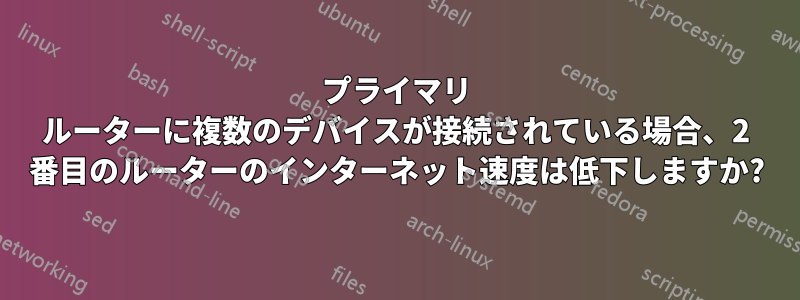 プライマリ ルーターに複数のデバイスが接続されている場合、2 番目のルーターのインターネット速度は低下しますか?