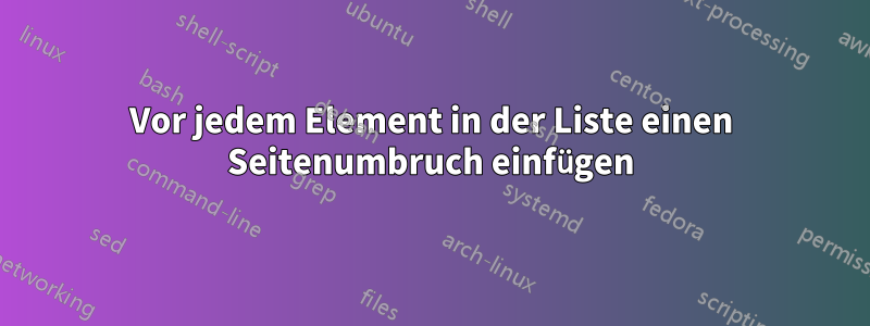 Vor jedem Element in der Liste einen Seitenumbruch einfügen