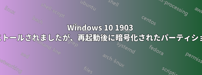 Windows 10 1903 アップデートがインストールされましたが、再起動後に暗号化されたパーティションで起動できません