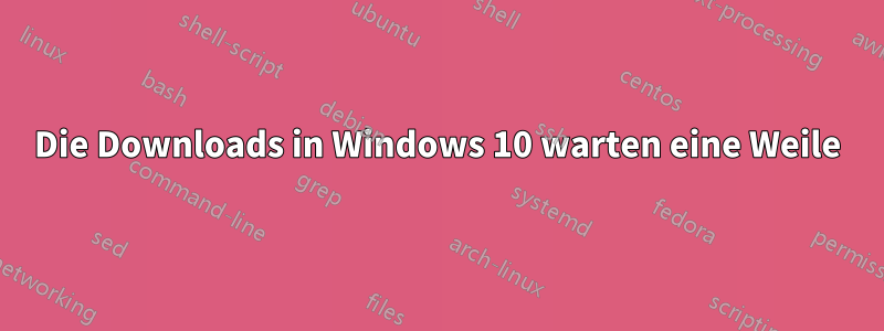 Die Downloads in Windows 10 warten eine Weile