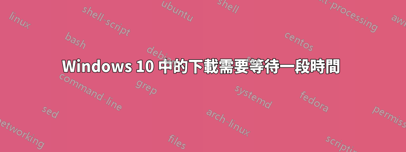 Windows 10 中的下載需要等待一段時間