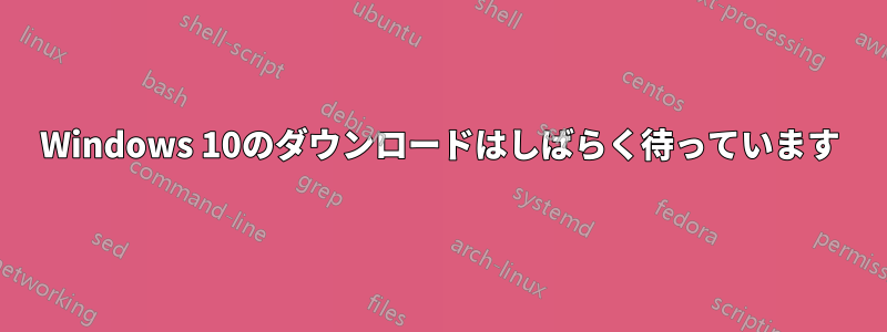 Windows 10のダウンロードはしばらく待っています