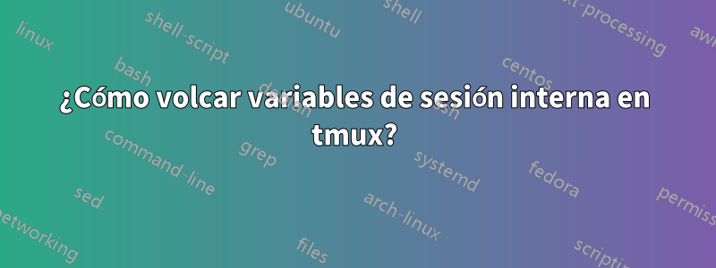 ¿Cómo volcar variables de sesión interna en tmux?