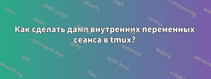 Как сделать дамп внутренних переменных сеанса в tmux?