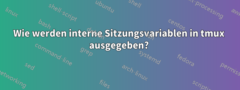 Wie werden interne Sitzungsvariablen in tmux ausgegeben?