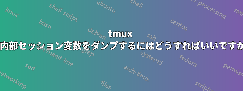 tmux で内部セッション変数をダンプするにはどうすればいいですか?