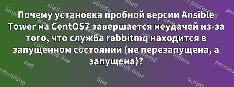 Почему установка пробной версии Ansible Tower на CentOS7 завершается неудачей из-за того, что служба rabbitmq находится в запущенном состоянии (не перезапущена, а запущена)?