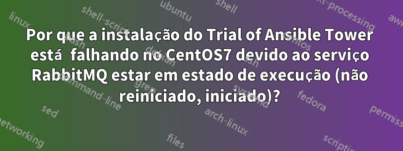 Por que a instalação do Trial of Ansible Tower está falhando no CentOS7 devido ao serviço RabbitMQ estar em estado de execução (não reiniciado, iniciado)?