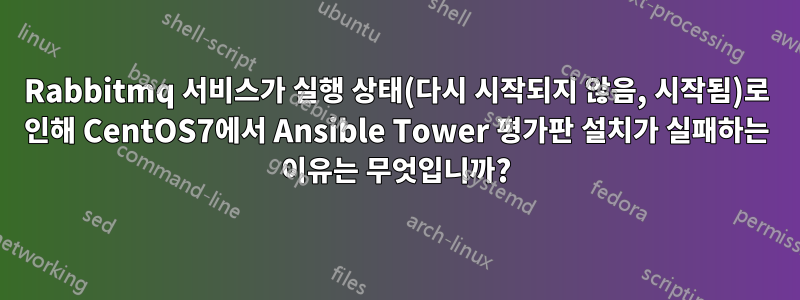 Rabbitmq 서비스가 실행 상태(다시 시작되지 않음, 시작됨)로 인해 CentOS7에서 Ansible Tower 평가판 설치가 실패하는 이유는 무엇입니까?