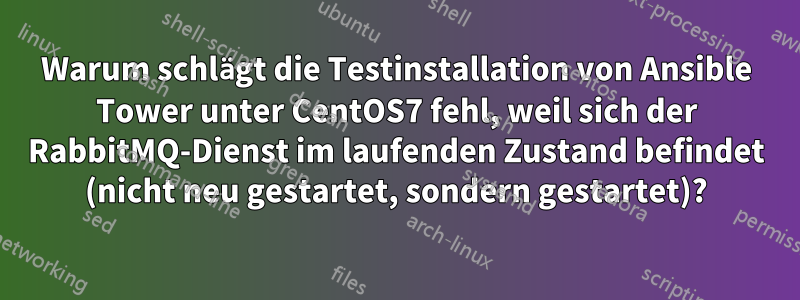 Warum schlägt die Testinstallation von Ansible Tower unter CentOS7 fehl, weil sich der RabbitMQ-Dienst im laufenden Zustand befindet (nicht neu gestartet, sondern gestartet)?