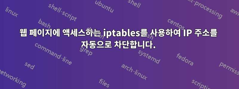 웹 페이지에 액세스하는 iptables를 사용하여 IP 주소를 자동으로 차단합니다.