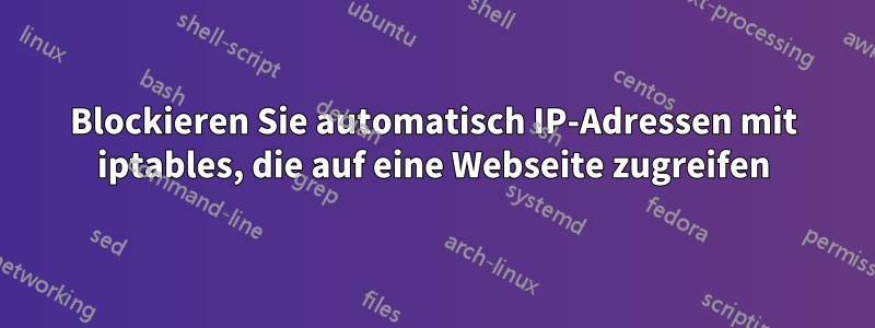 Blockieren Sie automatisch IP-Adressen mit iptables, die auf eine Webseite zugreifen