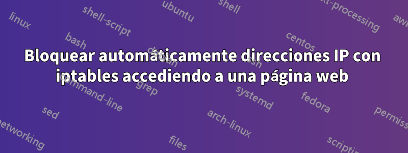 Bloquear automáticamente direcciones IP con iptables accediendo a una página web