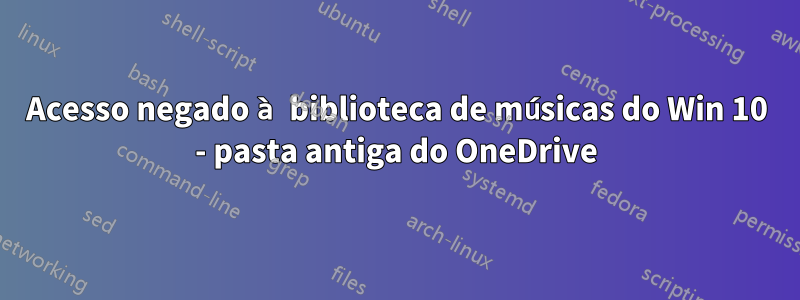 Acesso negado à biblioteca de músicas do Win 10 - pasta antiga do OneDrive