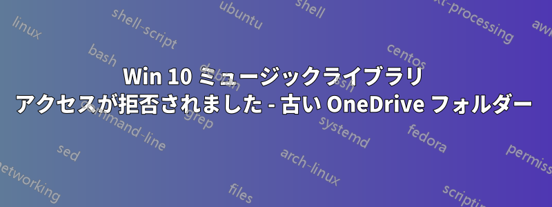 Win 10 ミュージックライブラリ アクセスが拒否されました - 古い OneDrive フォルダー