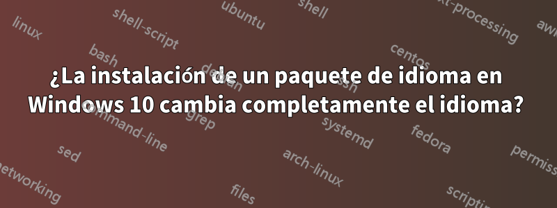 ¿La instalación de un paquete de idioma en Windows 10 cambia completamente el idioma?