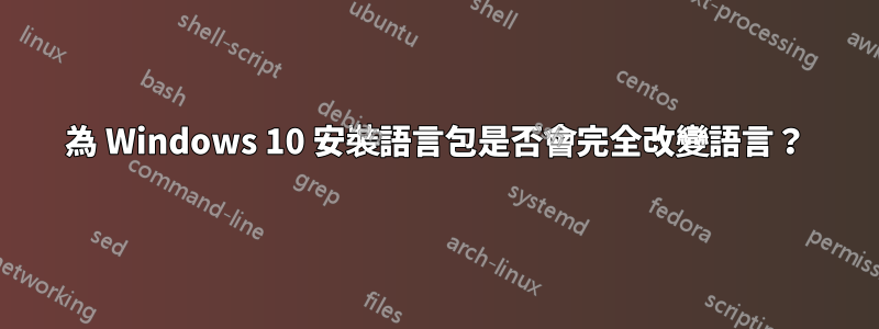 為 Windows 10 安裝語言包是否會完全改變語言？