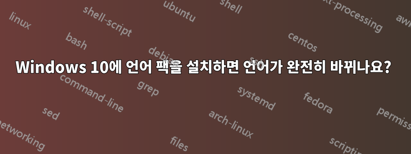 Windows 10에 언어 팩을 설치하면 언어가 완전히 바뀌나요?