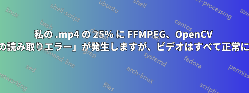 私の .mp4 の 25% に FFMPEG、OpenCV で「ヘッダーの読み取りエラー」が発生しますが、ビデオはすべて正常に再生されます