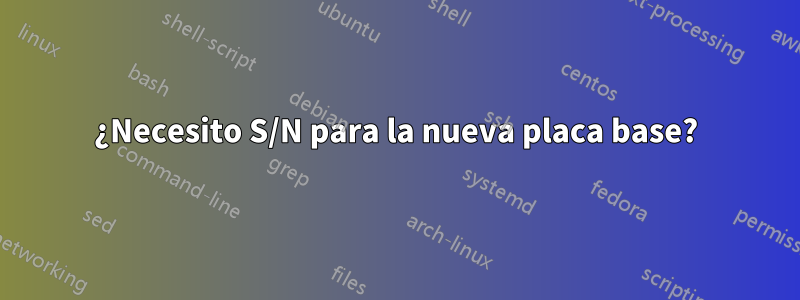 ¿Necesito S/N para la nueva placa base?