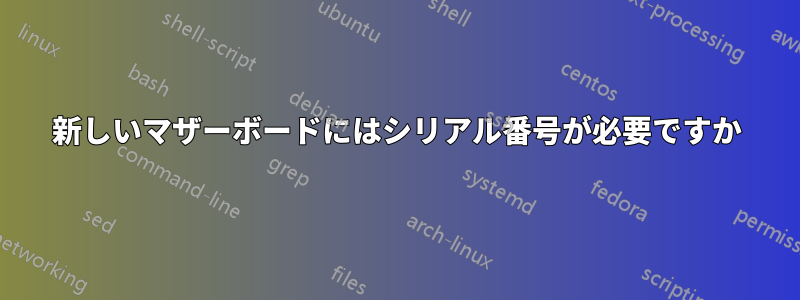 新しいマザーボードにはシリアル番号が必要ですか