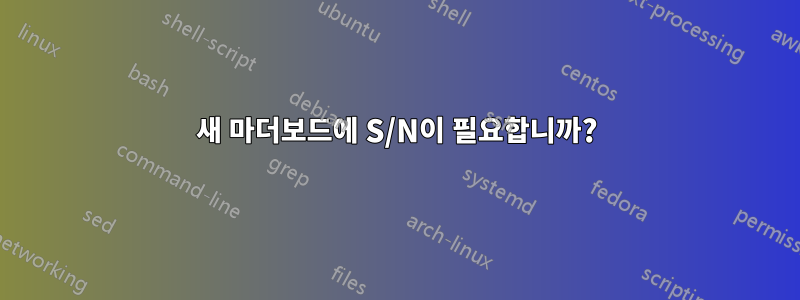 새 마더보드에 S/N이 필요합니까?