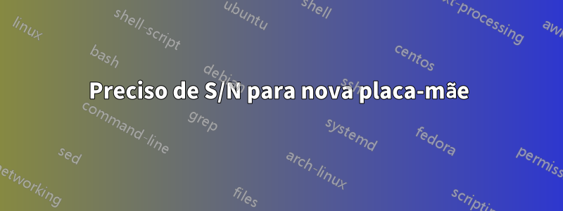 Preciso de S/N para nova placa-mãe