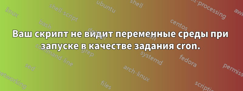 Ваш скрипт не видит переменные среды при запуске в качестве задания cron.