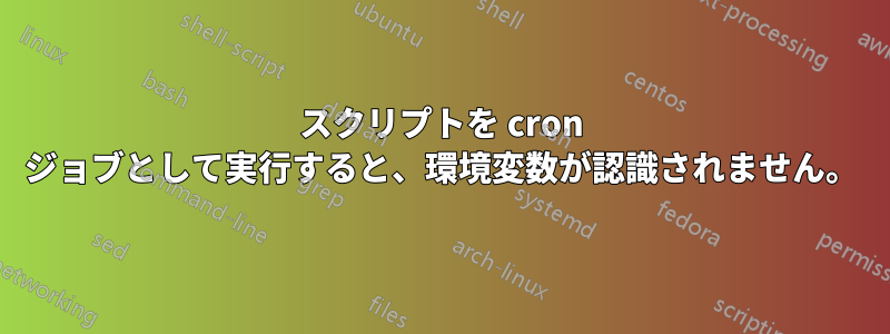 スクリプトを cron ジョブとして実行すると、環境変数が認識されません。