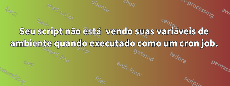 Seu script não está vendo suas variáveis ​​de ambiente quando executado como um cron job.