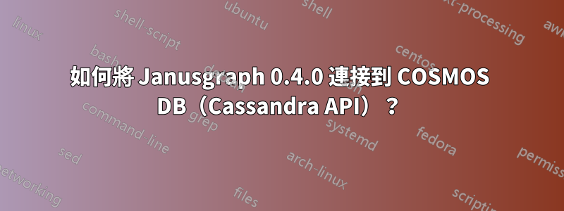 如何將 Janusgraph 0.4.0 連接到 COSMOS DB（Cassandra API）？