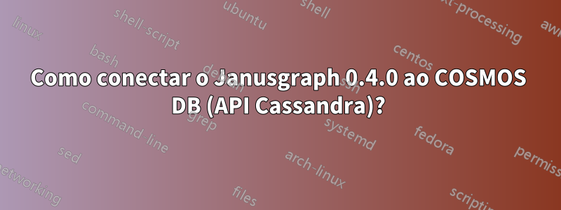 Como conectar o Janusgraph 0.4.0 ao COSMOS DB (API Cassandra)?