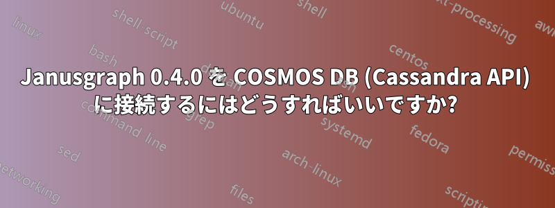 Janusgraph 0.4.0 を COSMOS DB (Cassandra API) に接続するにはどうすればいいですか?