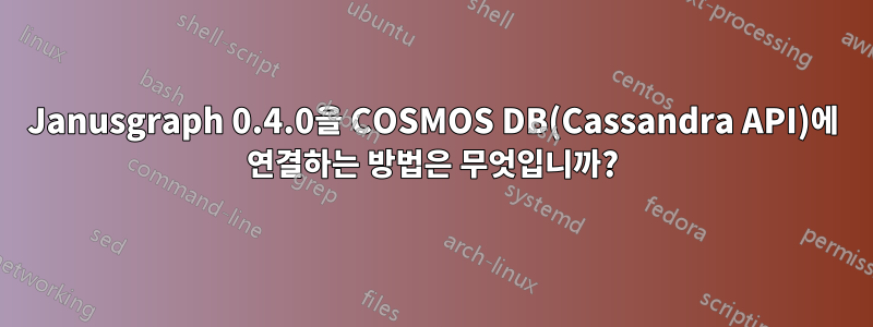 Janusgraph 0.4.0을 COSMOS DB(Cassandra API)에 연결하는 방법은 무엇입니까?