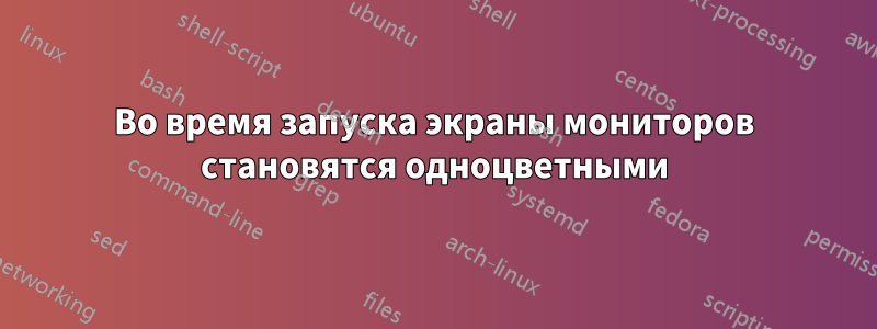 Во время запуска экраны мониторов становятся одноцветными