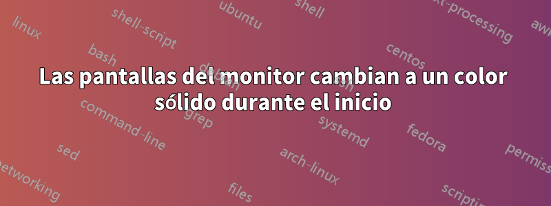 Las pantallas del monitor cambian a un color sólido durante el inicio