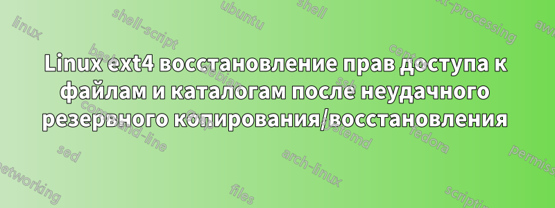 Linux ext4 восстановление прав доступа к файлам и каталогам после неудачного резервного копирования/восстановления