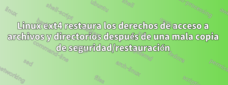 Linux ext4 restaura los derechos de acceso a archivos y directorios después de una mala copia de seguridad/restauración