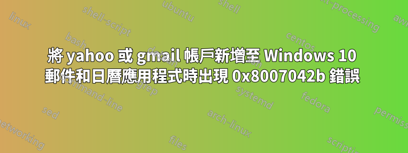 將 yahoo 或 gmail 帳戶新增至 Windows 10 郵件和日曆應用程式時出現 0x8007042b 錯誤