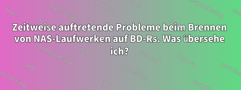 Zeitweise auftretende Probleme beim Brennen von NAS-Laufwerken auf BD-Rs. Was übersehe ich?