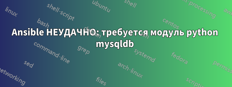 Ansible НЕУДАЧНО: требуется модуль python mysqldb