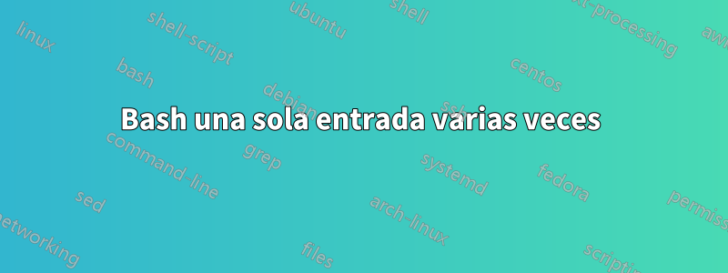 Bash una sola entrada varias veces