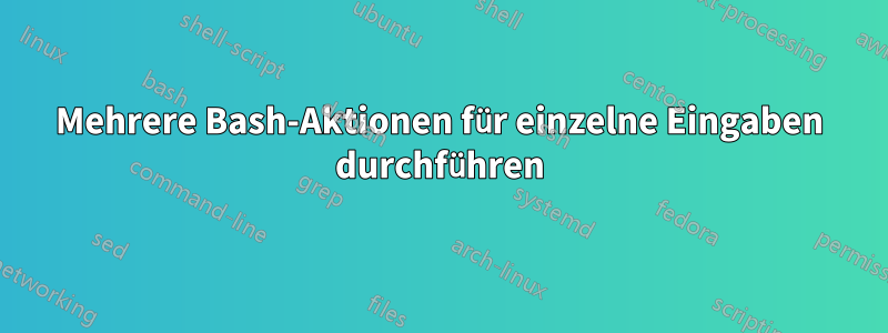 Mehrere Bash-Aktionen für einzelne Eingaben durchführen