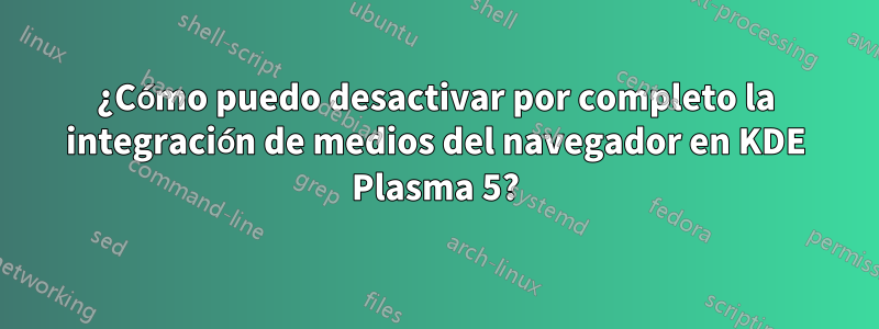 ¿Cómo puedo desactivar por completo la integración de medios del navegador en KDE Plasma 5?